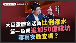 大巨蛋體育活動比例公式放水；第一魚果市場獨創減樓層發包逼迫議會追加50億。苗博雅要求蔣萬安徹查決策過程！【20241108_市長專案報告】