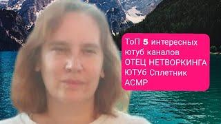 ТоП 5 интересных  ютуб каналов ОТЕЦ НЕТВОРКИНГА ЮТУб Сплетник АСМР