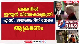 ലണ്ടനിൽ ഇന്ത്യൻ വിദേശകാര്യമന്ത്രി എസ്‌ ജയ്ശങ്കർ നേരെആക്രമണം|S JAISHANKAR|LONDON ATTACK|GOODNESS NEWS