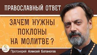 ЗАЧЕМ НУЖНЫ ПОКЛОНЫ НА МОЛИТВЕ ?  Протоиерей Алексей Батаногов