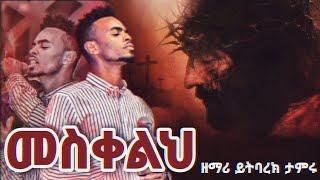 መስቀልህ - ዘማሪ ይትባረክ ታምሩ Mesqelih Yitbarek Tamiru New Protestant Mezmur 2022