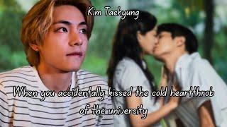 (TAEHYUNG FF) WHEN YOU ACCIDENTALLY KISSED THE COLD HEARTTHROB OF THE UNIVERSITY