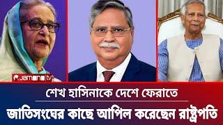 শেখ হাসিনাকে দেশে ফেরাতে জাতিসংঘের কাছে রাষ্ট্রপতির আবেদন | জি জানালো জাতিসংঘ ? Shahabuddin Chuppu