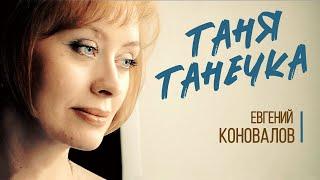 Евгений КОНОВАЛОВ - "Таня-Танечка" (ПЕСНЯ ДЛЯ ТАТЬЯН)