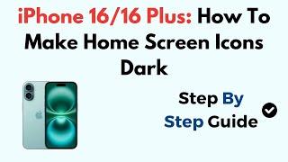 iPhone 16/16 Plus: How To Make Home Screen Icons Dark