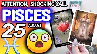 Pisces  ️ ATTENTION ️ SHOCKING CALL horoscope for today AUGUST 25 2024  #Pisces tarot AUGUST