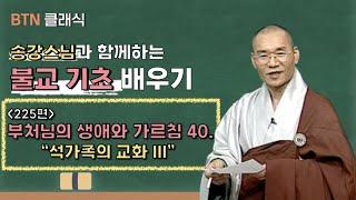[BTN클래식]송강스님과 함께하는 불교 기초 배우기 - 225편 부처님의 생애와 가르침 40. '석가족의 교화 III'