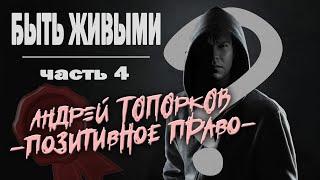 БЫТЬ ЖИВЫМИ / часть 4 / АНДРЕЙ ТОПОРКОВ - позитивное право -