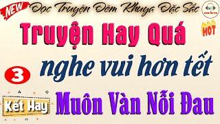 MUÔN VÀN NỖI ĐAU - Phần 3 KẾT | Đọc truyện đêm khuya đặc sắc việt nam #doctruyendemkhuya