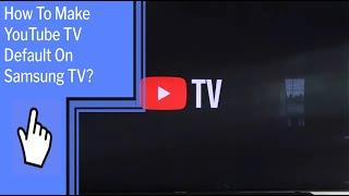 How To Make Youtube TV Default On Samsung TV?