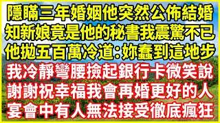 隱瞞三年婚姻他突然公佈結婚，知新娘竟是他的秘書我震驚不已，他拋五百萬冷道：妳蠢到這地步！我冷靜彎腰撿起銀行卡微笑說：謝謝祝幸福我會再婚更好的人，宴會中有人無法接受徹底瘋狂！#情感故事 #深夜淺談