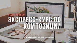 [Видеокурс] Сементий Лобач: «Экспресс-курс по композиции»