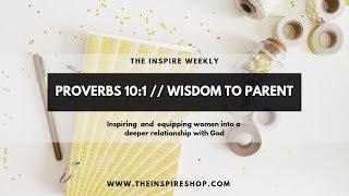 proverbs 10:1 // wisdom to parent - the inspire weekly