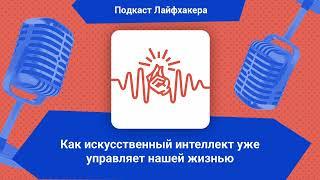 Как искусственный интеллект уже управляет нашей жизнью | Подкаст Лайфхакера