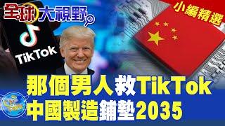 那個男人救TikTok|中國製造鋪墊2035【全球大視野】精華版 ‪‪@全球大視野Global_Vision