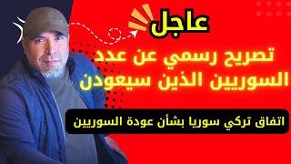 تصريح رسمي وعاجل عن عدد السوريين الذين سيعودن  اتفاق تركي سوريا بشأن عودة السوريين