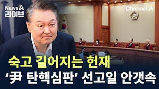 숙고 길어지는 헌재…‘尹 탄핵심판’ 선고일 안갯속 / 채널A / 뉴스A 라이브