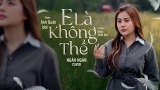 E LÀ KHÔNG THỂ - ANH QUÂN IDOL x ĐÔNG THIÊN ĐỨC | NGÂN NGÂN COVER