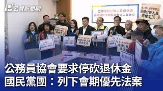 公務員協會要求停砍退休金 國民黨團：列下會期優先法案｜20250110 公視晚間新聞