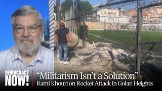 “Militarism Isn’t a Solution”: Rami Khouri on Rocket Attack in Golan Heights, Israeli Vow of Revenge