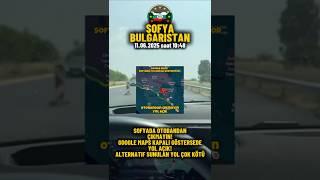 Sila Yolu 360 - 11.06.2025 Sofya / Bulgaristan  Yol Çalışmasında Otoyoldan Ayrılmayın #sılayolu