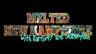 MELTED NEW HAMPHIRE with Kurtis47 and ShawnyBee