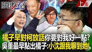 許芷瑜早對柯文哲放話「你要對我好一點」？！吳子嘉最早點出「橘子是關鍵腳色」：沈慶京跟我聊到她！｜劉寶傑