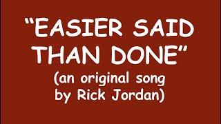 "Easier Said Than Done" words & music by Rick Jordan copyright March 1996