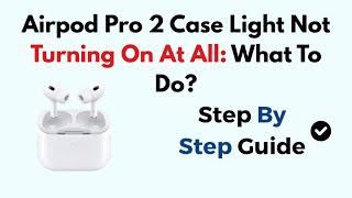 Airpod Pro 2 Case Light Not Turning On At All:  What To Do?