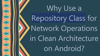 Why Use a Repository Class for Network Operations in Clean Architecture on Android?