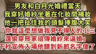 男友和白月光婚禮當天，我穿好婚紗坐著在化妝間補妝，他一把扯住我的頭髮捧腹大笑「你就這麼想做我見不得人的小三，還偷穿邢家祖傳婚紗來逼婚」下秒宣佈入場他聽到新郎名字傻了#復仇 #逆襲 #爽文