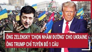 Điểm nóng Thế giới: Ông Zelensky chọn nhầm đường cho Ukraine, Kiev nhận ‘cái kết’ cuối cùng