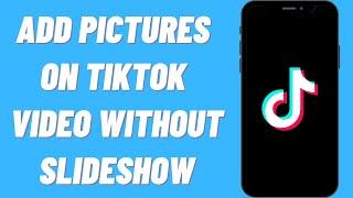 How To Add Pictures On TikTok Video Without Slideshow