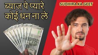 Byaj pe pyare koi dhan na le | ब्याज पे पैसे लेने के नुकसान | Loan mat Lijiye | Sudhira Ka Geet |