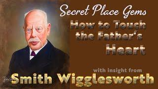 Smith Wigglesworth Insight into the Secret Place, Going Deeper, and How to Touch the Father's Heart