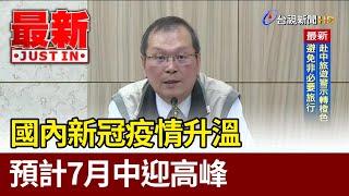 國內新冠疫情升溫 預計7月中迎高峰【最新快訊】