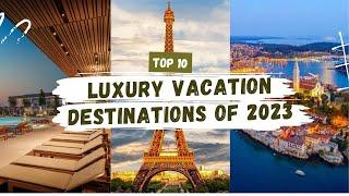 Exotic Paradises, Cultural Marvels & More! 2023's Top 10 Luxury Vacation Destinations! | Travel