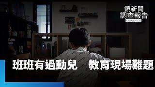 班班有過動兒　教育現場備受考驗　家長憂心貼標籤？ADHD家長選校經驗談　讓「心」安定為第一｜我不是不乖｜鏡新聞調查報告｜#鏡新聞