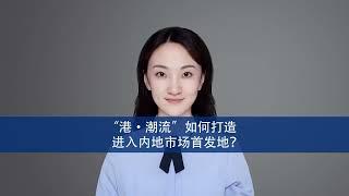 “港·潮流”如何打造进入内地市场首发地？