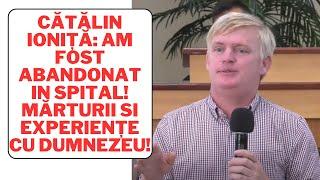 Cătălin Ioniță: Am fost abandonat in spital! Mărturii si experiențe cu Dumnezeu!