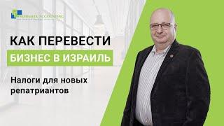 Как перевести бизнес из России в Израиль? Налоги для новых репатриантов. Советы аудитора