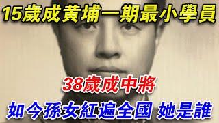 15歲成黃埔一期最小學員，38歲成中將，如今孫女紅遍全國，他是誰#光影文史