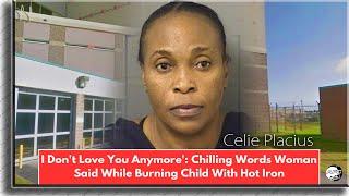 Celie Placius, Used Hot Iron to Burn Little Girl, Telling Her ‘I Don’t Love You Anymore’