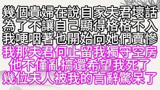 幾個貴婦在說自家夫君壞話，為了不讓自己顯得格格不入，我哽咽著也開始向她們賣慘，我那夫君，何止留我獨守空房，他不僅亂搞，還希望我死了，幾位夫人被我的言辭驚呆了【幸福人生】#為人處世#生活經驗#情感故事