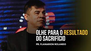 PR. FLAMARION ROLANDO // OLHE PARA O RESULTADO DO SACRIFÍCIO