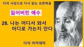 28. 다석 사상으로 다시 읽는 요한복음(잃어버린 예수) = 28. 나는 어디서 와서 어디로 가는지 안다