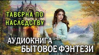 Слушать полную аудиокнигу: ТАВЕРНА ПО НАСЛЕДСТВУ | БЫТОВОЕ ФЭНТЕЗИ