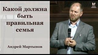 "Какой должна быть правильная семья" - Андрей Мартынов, проповедь