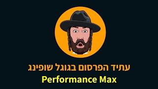 פרסום בגוגל שופינג עם קמפיינים למיקסום ביצועים (Performance Max)