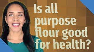 Is all purpose flour good for health?